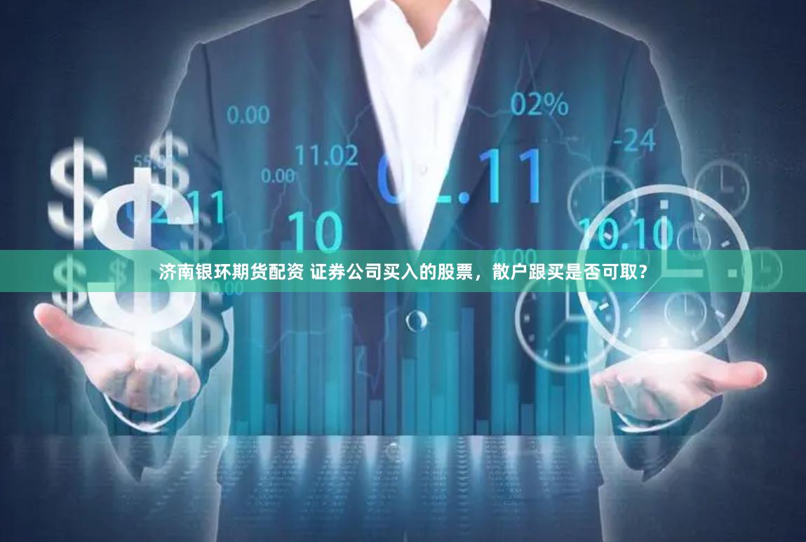 济南银环期货配资 证券公司买入的股票，散户跟买是否可取？