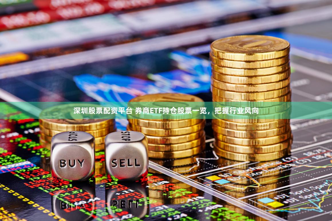 深圳股票配资平台 券商ETF持仓股票一览，把握行业风向