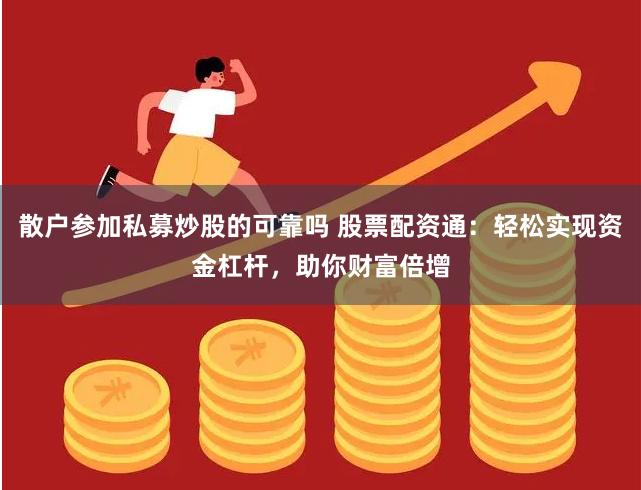 散户参加私募炒股的可靠吗 股票配资通：轻松实现资金杠杆，助你财富倍增
