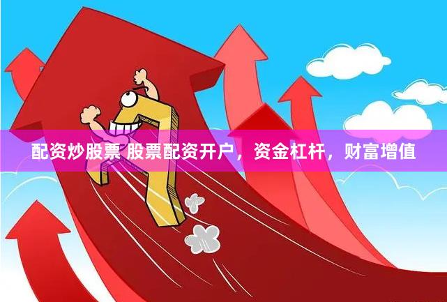 配资炒股票 股票配资开户，资金杠杆，财富增值