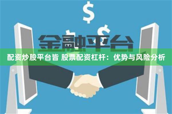 配资炒股平台皆 股票配资杠杆：优势与风险分析