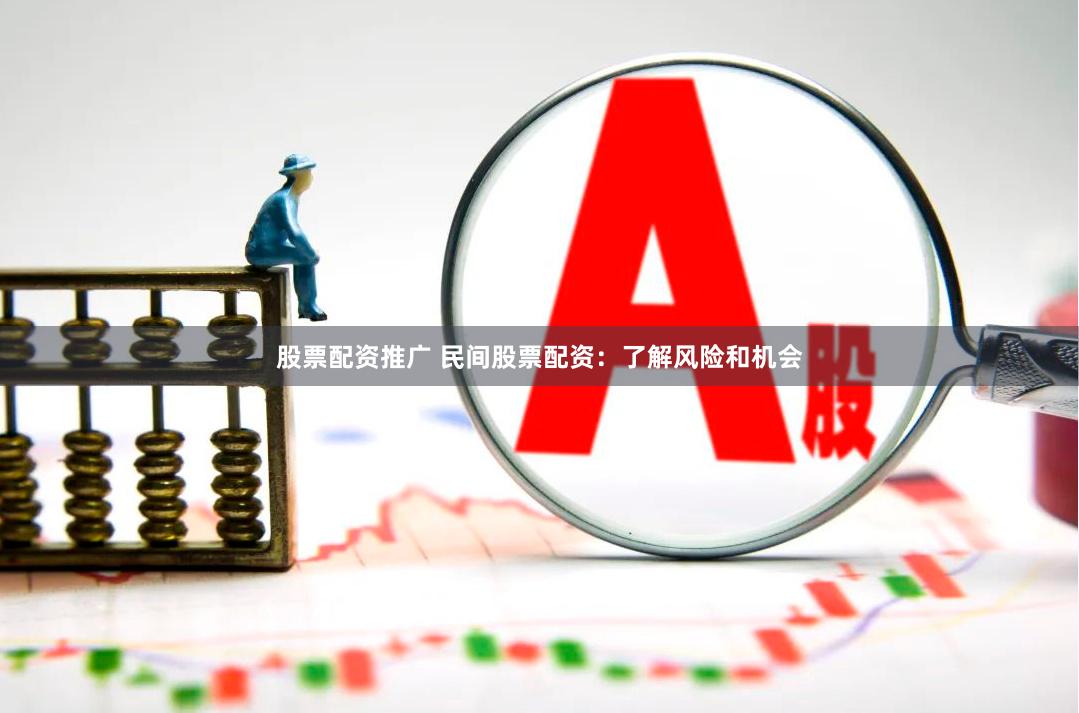 股票配资推广 民间股票配资：了解风险和机会