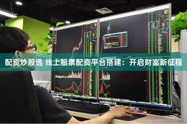配资炒股选 线上股票配资平台搭建：开启财富新征程