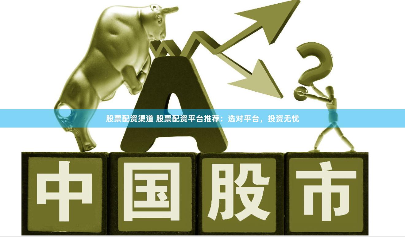 股票配资渠道 股票配资平台推荐：选对平台，投资无忧