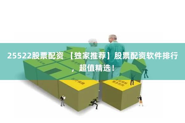 25522股票配资 【独家推荐】股票配资软件排行，超值精选！