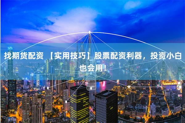 找期货配资 【实用技巧】股票配资利器，投资小白也会用！