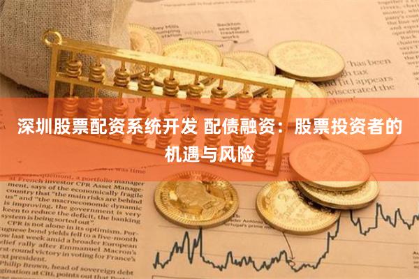 深圳股票配资系统开发 配债融资：股票投资者的机遇与风险