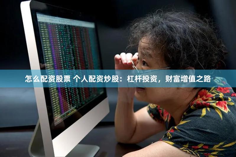 怎么配资股票 个人配资炒股：杠杆投资，财富增值之路