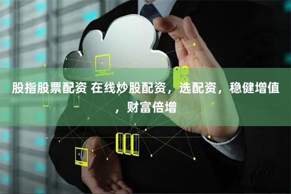股指股票配资 在线炒股配资，选配资，稳健增值，财富倍增