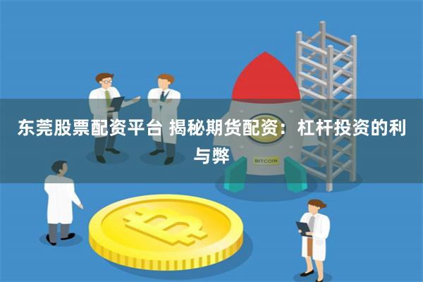 东莞股票配资平台 揭秘期货配资：杠杆投资的利与弊