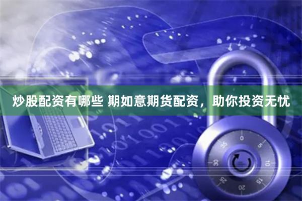 炒股配资有哪些 期如意期货配资，助你投资无忧