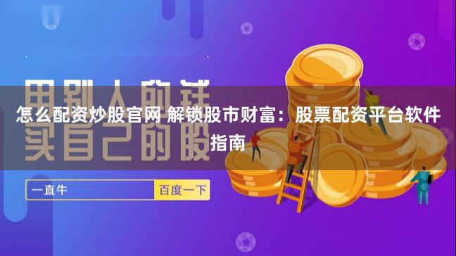怎么配资炒股官网 解锁股市财富：股票配资平台软件指南