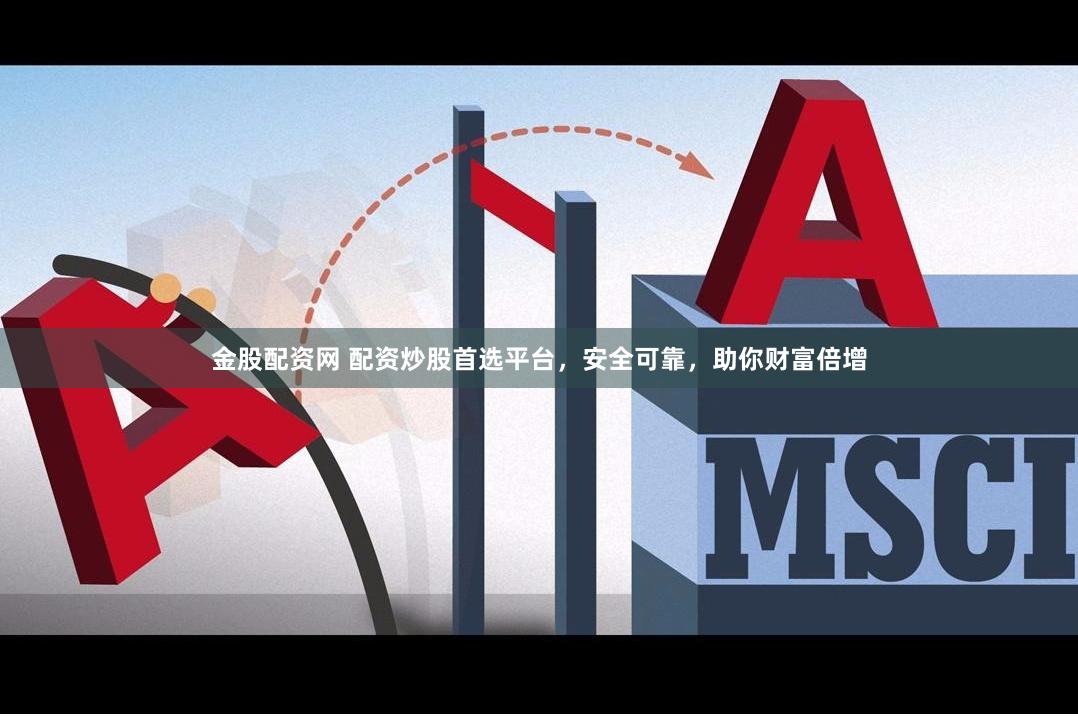 金股配资网 配资炒股首选平台，安全可靠，助你财富倍增