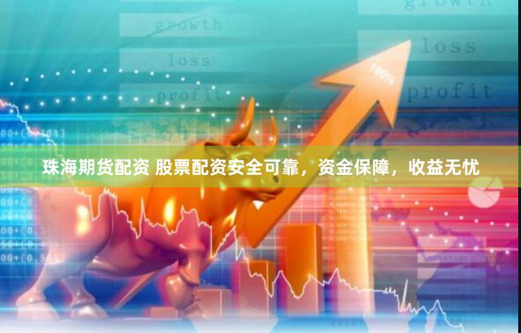 珠海期货配资 股票配资安全可靠，资金保障，收益无忧