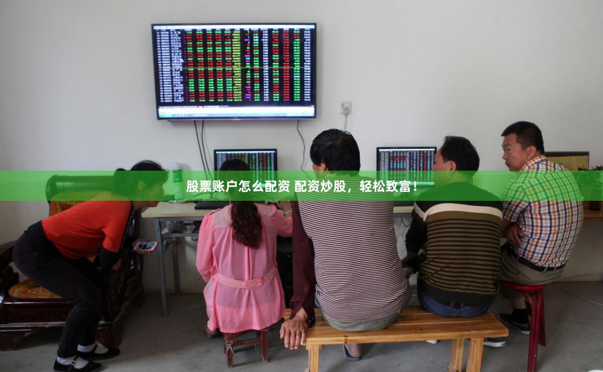 股票账户怎么配资 配资炒股，轻松致富！