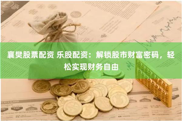 襄樊股票配资 乐股配资：解锁股市财富密码，轻松实现财务自由