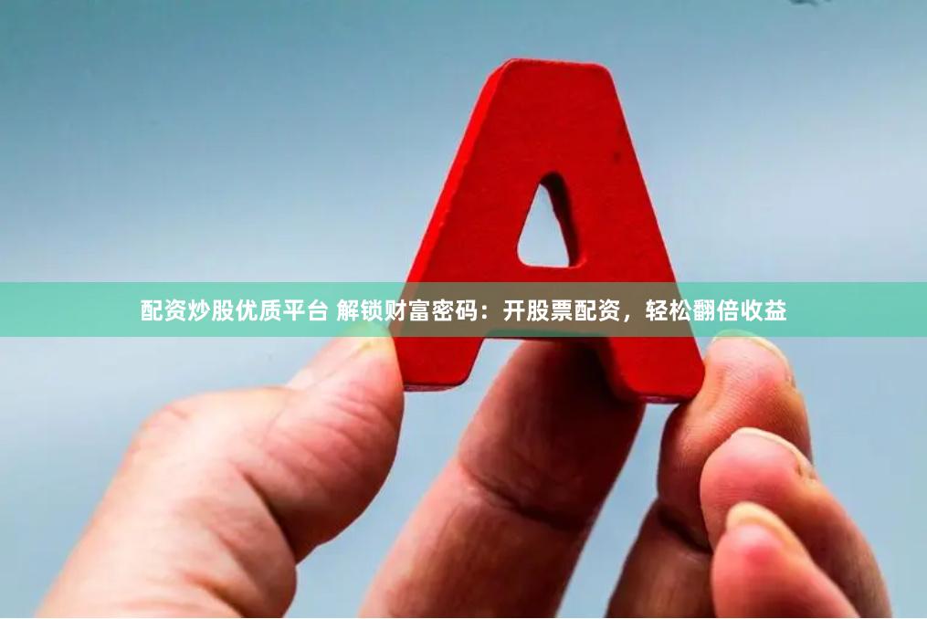 配资炒股优质平台 解锁财富密码：开股票配资，轻松翻倍收益