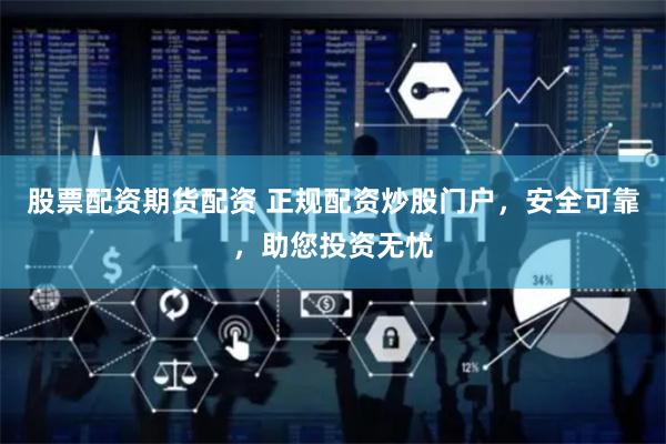 股票配资期货配资 正规配资炒股门户，安全可靠，助您投资无忧