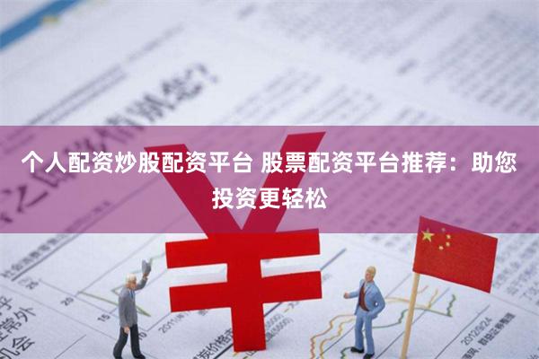 个人配资炒股配资平台 股票配资平台推荐：助您投资更轻松