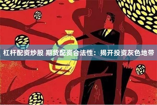 杠杆配资炒股 期货配资合法性：揭开投资灰色地带