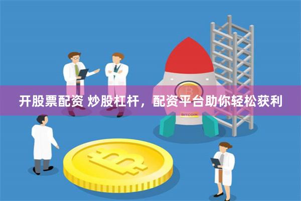 开股票配资 炒股杠杆，配资平台助你轻松获利