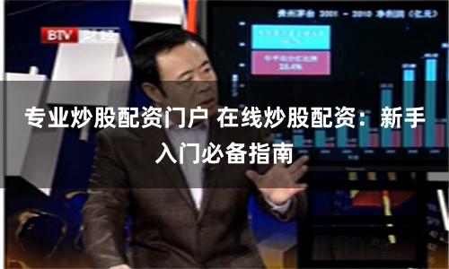 专业炒股配资门户 在线炒股配资：新手入门必备指南