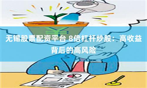 无锡股票配资平台 8倍杠杆炒股：高收益背后的高风险
