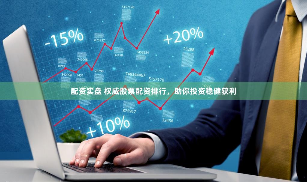 配资实盘 权威股票配资排行，助你投资稳健获利
