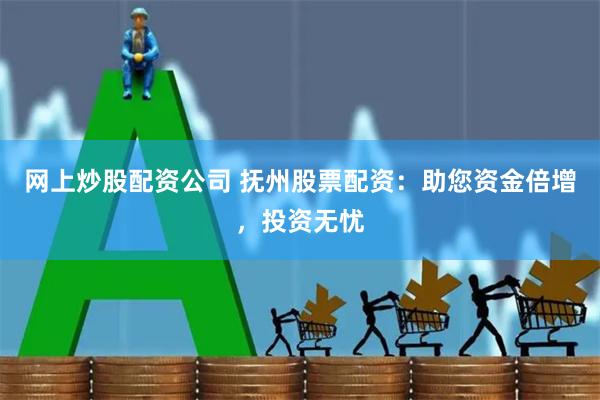 网上炒股配资公司 抚州股票配资：助您资金倍增，投资无忧