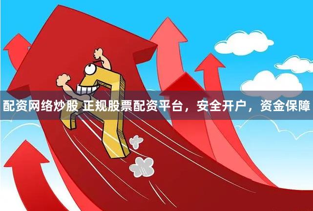 配资网络炒股 正规股票配资平台，安全开户，资金保障