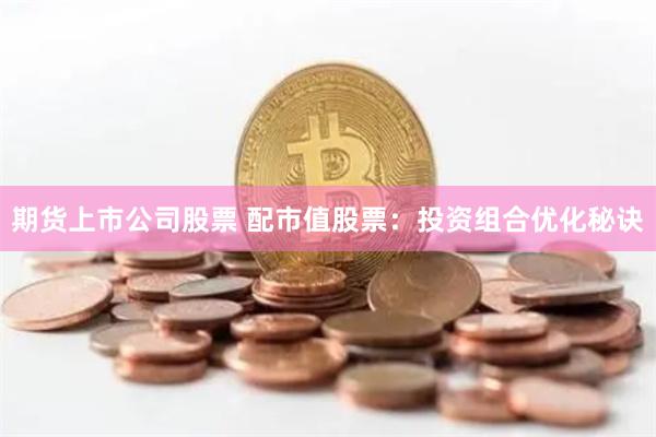 期货上市公司股票 配市值股票：投资组合优化秘诀