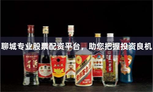 聊城专业股票配资平台，助您把握投资良机