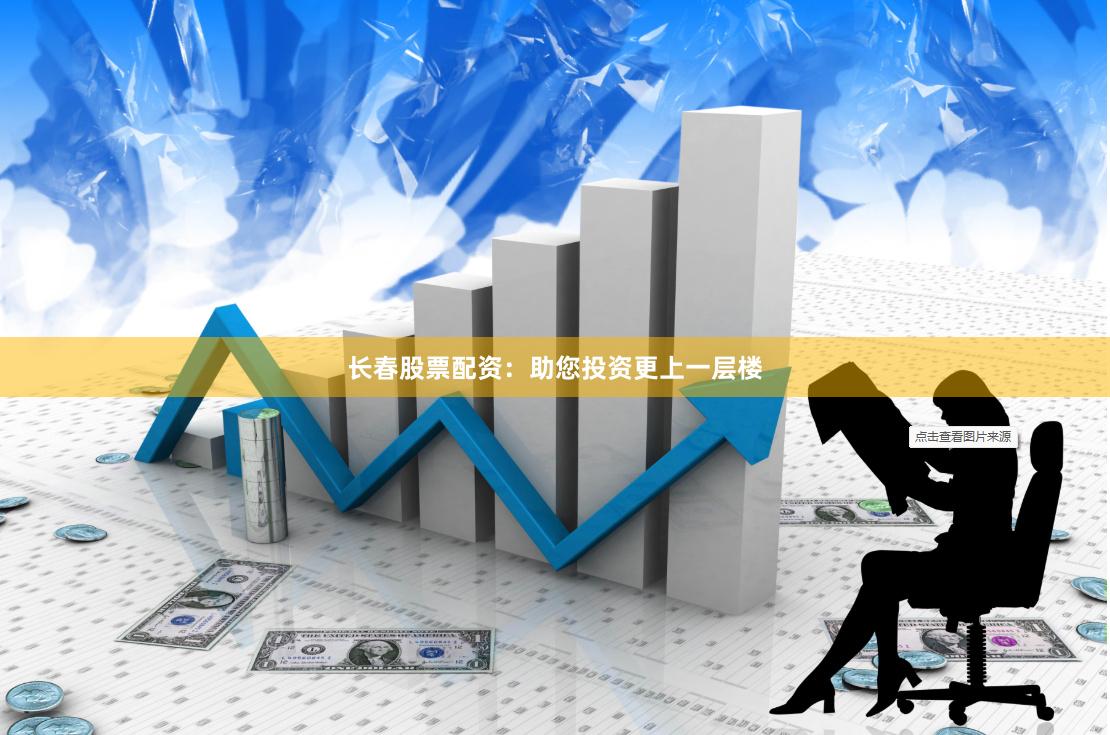 长春股票配资：助您投资更上一层楼
