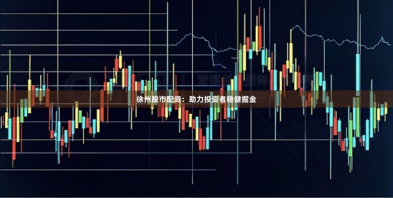 徐州股市配资：助力投资者稳健掘金