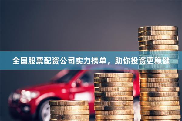 全国股票配资公司实力榜单，助你投资更稳健