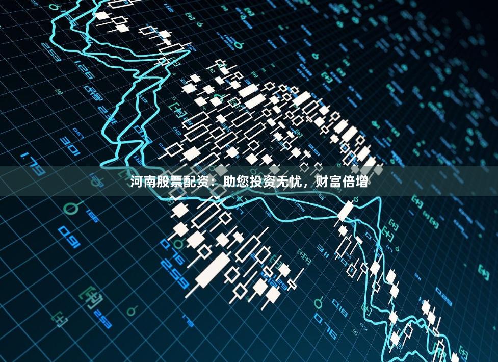 河南股票配资：助您投资无忧，财富倍增
