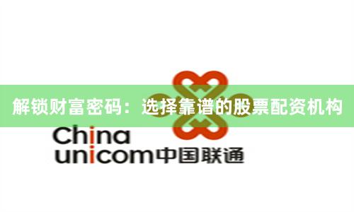 解锁财富密码：选择靠谱的股票配资机构