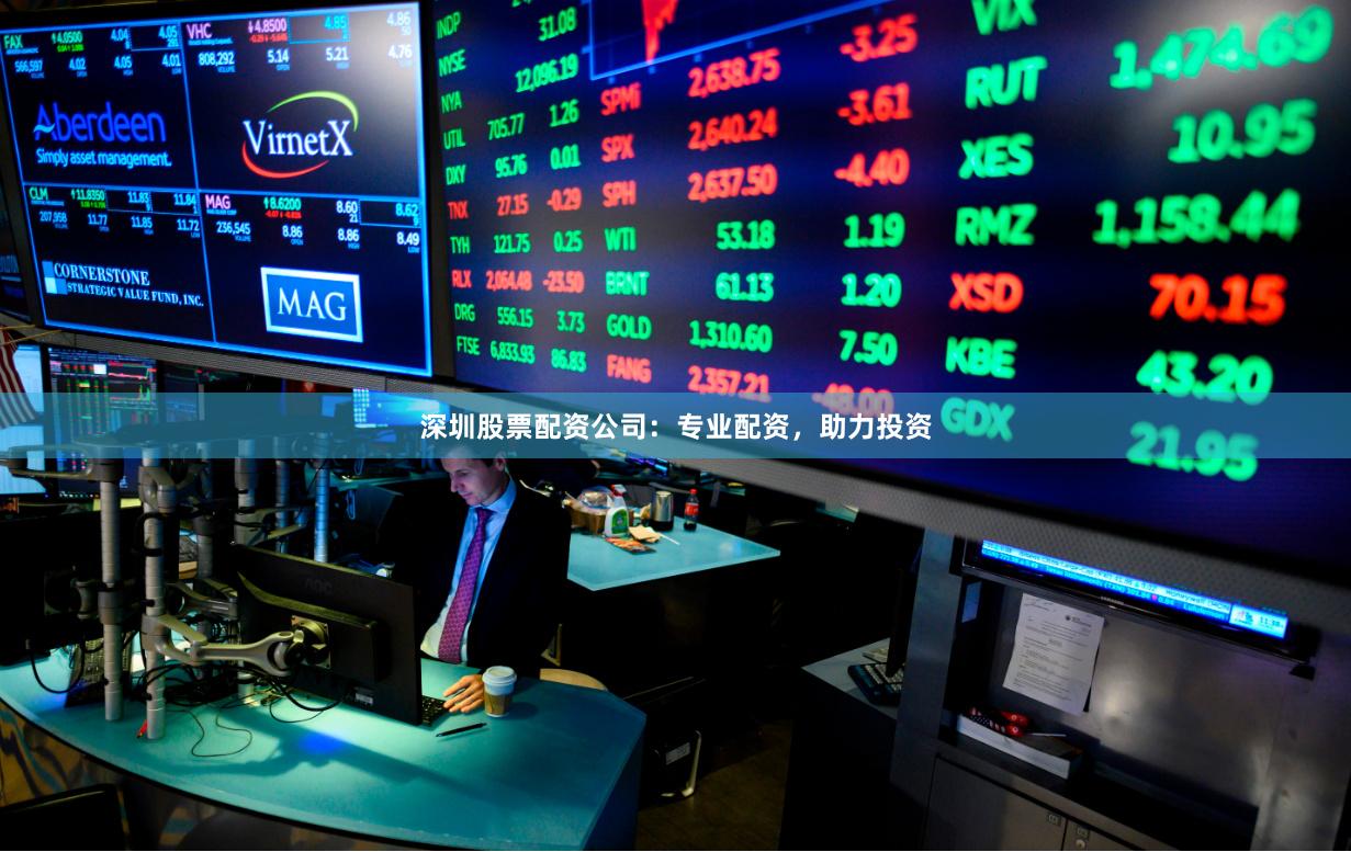 深圳股票配资公司：专业配资，助力投资