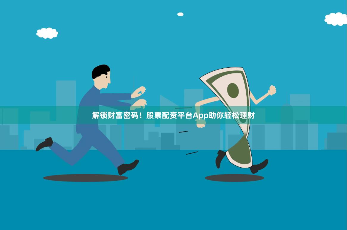 解锁财富密码！股票配资平台App助你轻松理财