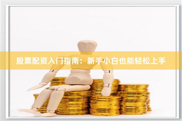 股票配资入门指南：新手小白也能轻松上手