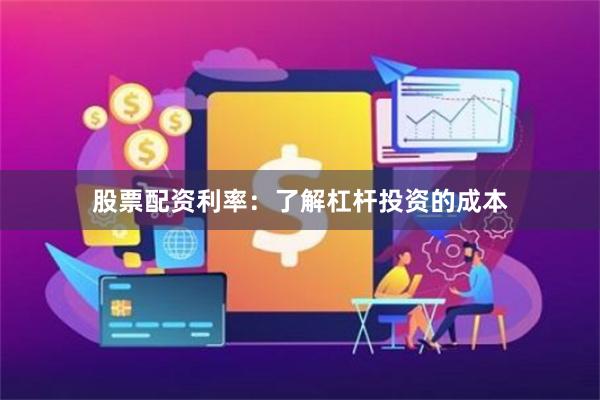 股票配资利率：了解杠杆投资的成本