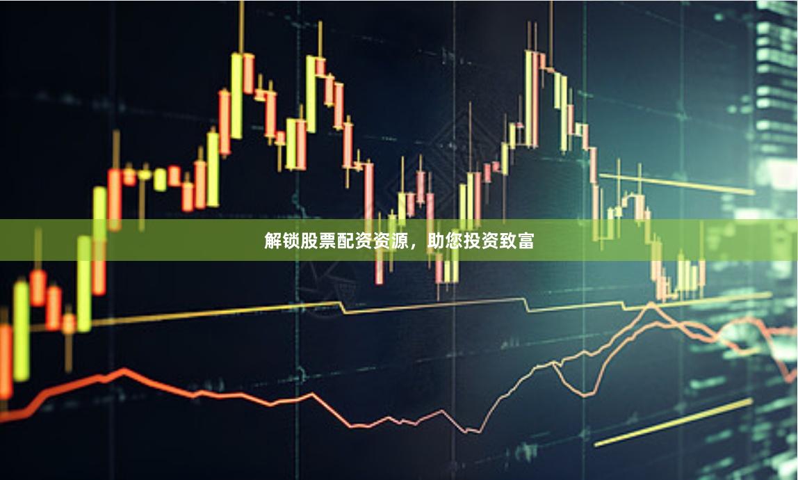 解锁股票配资资源，助您投资致富