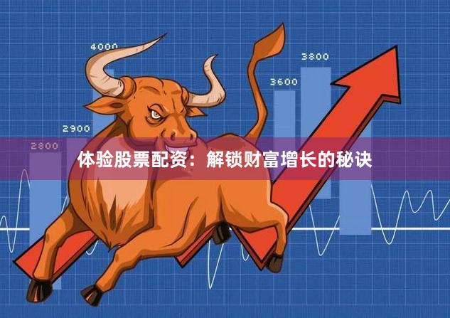 体验股票配资：解锁财富增长的秘诀