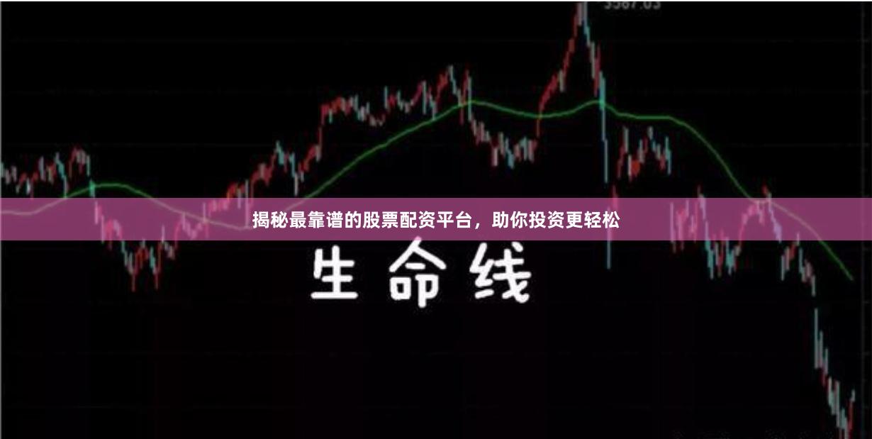 揭秘最靠谱的股票配资平台，助你投资更轻松
