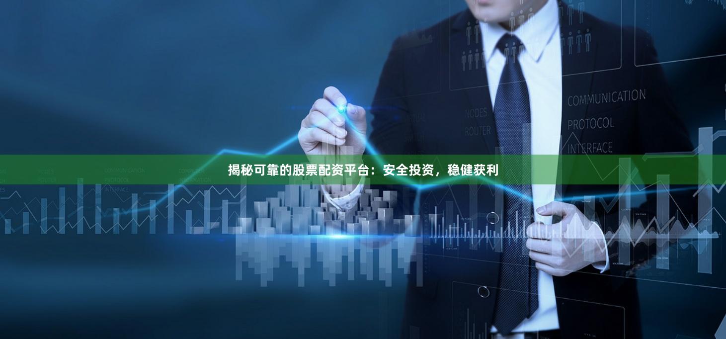 揭秘可靠的股票配资平台：安全投资，稳健获利