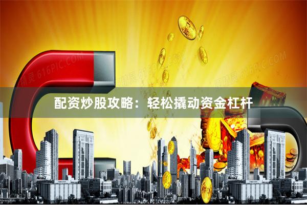 配资炒股攻略：轻松撬动资金杠杆