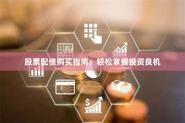 股票配债购买指南：轻松掌握投资良机