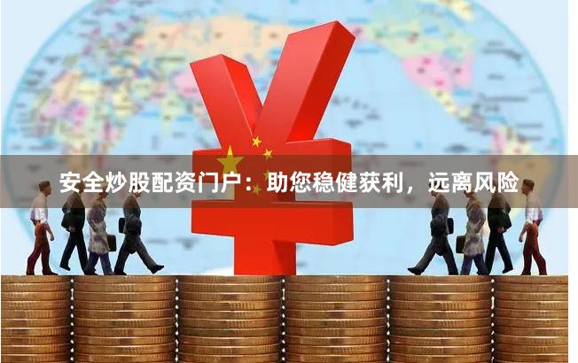 安全炒股配资门户：助您稳健获利，远离风险