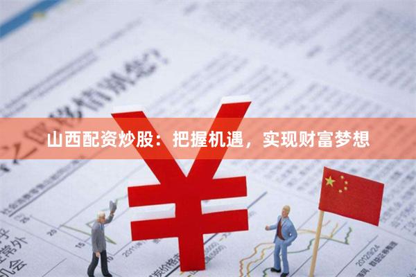 山西配资炒股：把握机遇，实现财富梦想