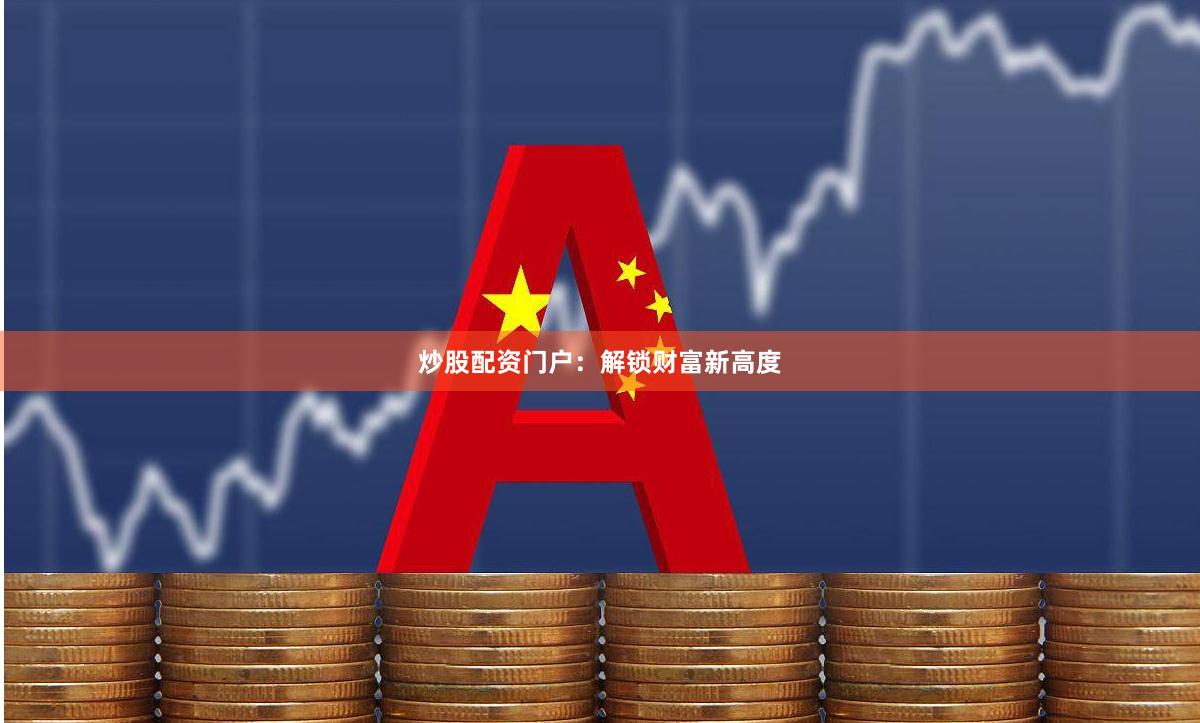 炒股配资门户:解锁财富新高度
